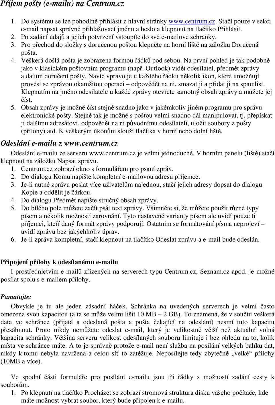 Veškerá došlá pošta je zobrazena formou řádků pod sebou. Na první pohled je tak podobně jako v klasickém poštovním programu (např. Outlook) vidět odesílatel, předmět zprávy a datum doručení pošty.