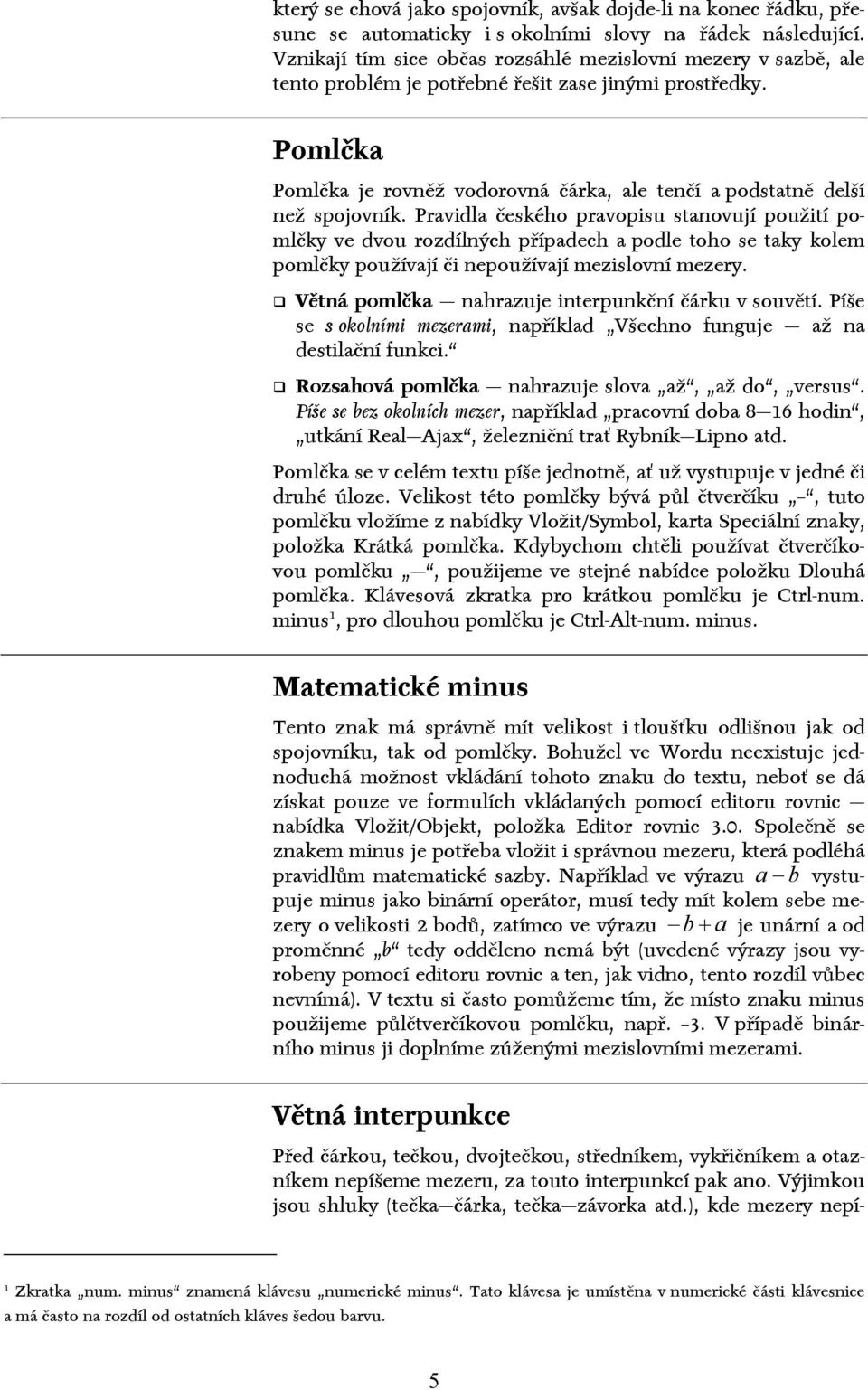 Pomlčka Pomlčka je rovněž vodorovná čárka, ale tenčí a podstatně delší než spojovník.