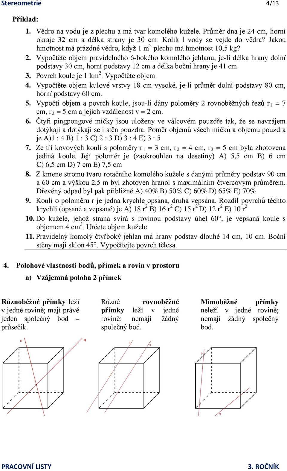 3. Povrch koule je 1 km 2. Vypočtěte objem. 4. Vypočtěte objem kulové vrstvy 18 cm vysoké, je-li průměr dolní podstavy 80 cm, horní podstavy 60 cm. 5.