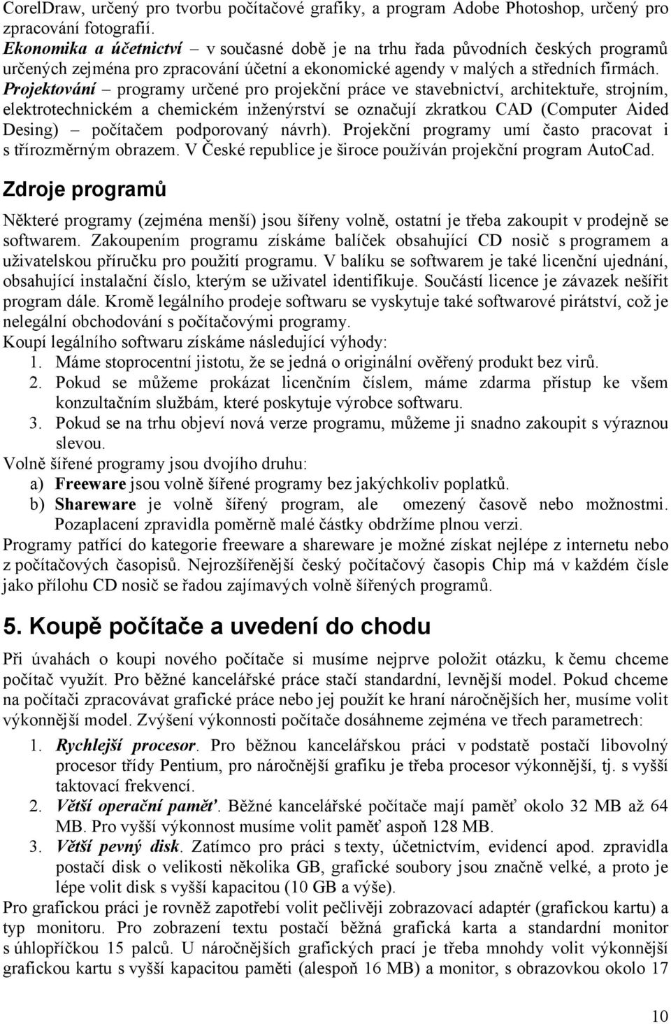 Projektování programy určené pro projekční práce ve stavebnictví, architektuře, strojním, elektrotechnickém a chemickém inženýrství se označují zkratkou CAD (Computer Aided Desing) počítačem