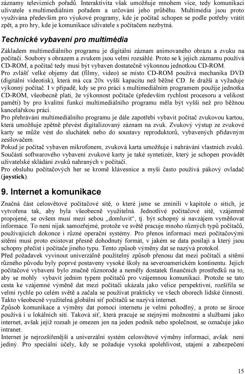 Technické vybavení pro multimédia Základem multimediálního programu je digitální záznam animovaného obrazu a zvuku na počítači. Soubory s obrazem a zvukem jsou velmi rozsáhlé.