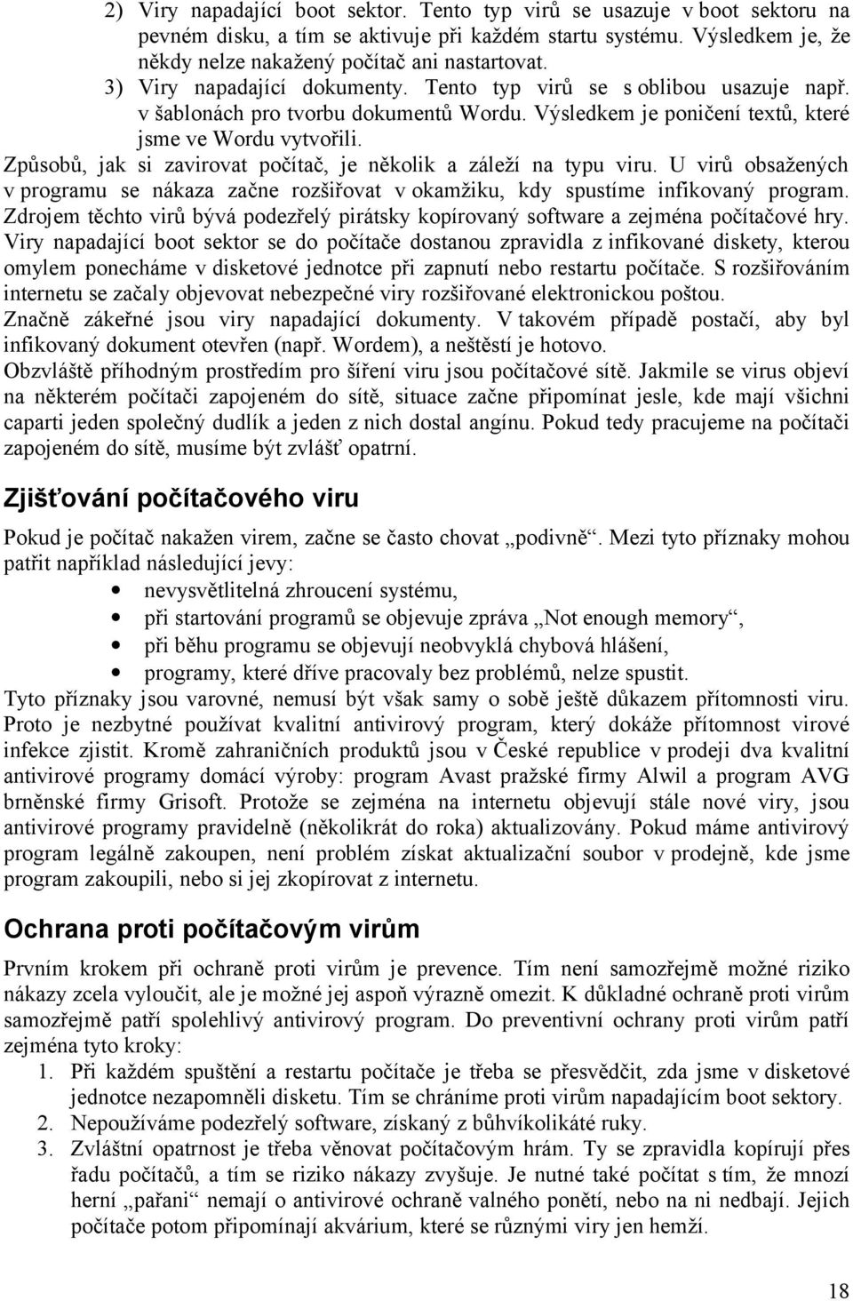 Způsobů, jak si zavirovat počítač, je několik a záleží na typu viru. U virů obsažených v programu se nákaza začne rozšiřovat v okamžiku, kdy spustíme infikovaný program.