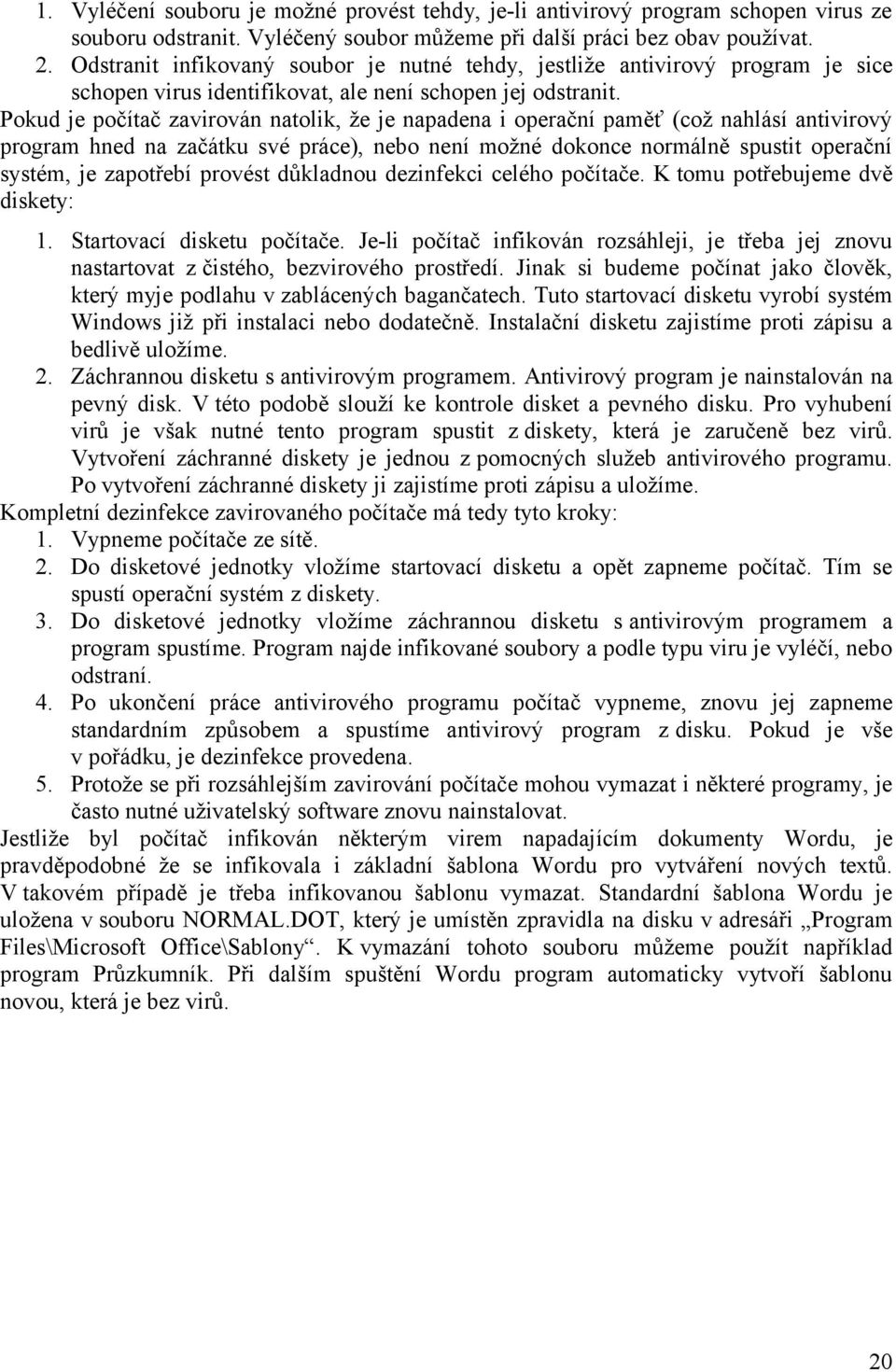 Pokud je počítač zavirován natolik, že je napadena i operační paměť (což nahlásí antivirový program hned na začátku své práce), nebo není možné dokonce normálně spustit operační systém, je zapotřebí