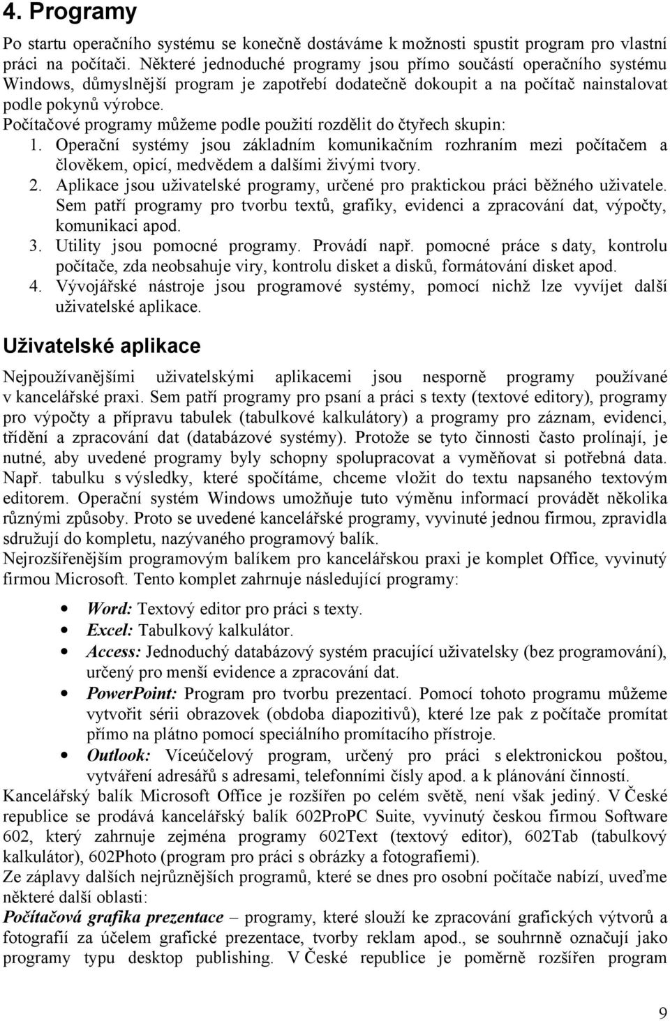 Počítačové programy můžeme podle použití rozdělit do čtyřech skupin: 1. Operační systémy jsou základním komunikačním rozhraním mezi počítačem a člověkem, opicí, medvědem a dalšími živými tvory. 2.