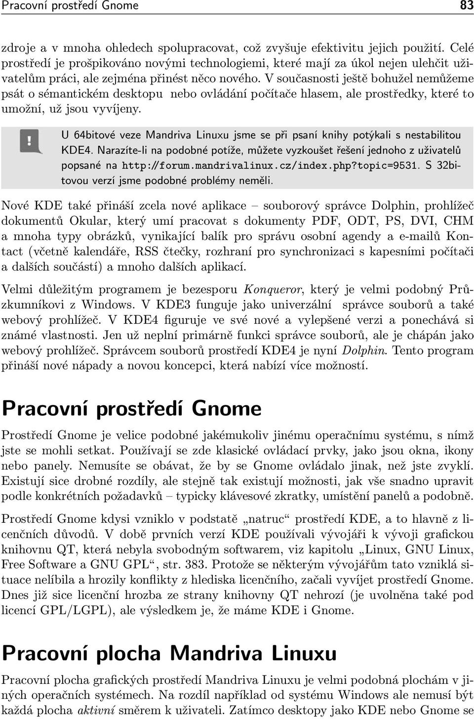 V současnosti ještě bohužel nemůžeme psát o sémantickém desktopu nebo ovládání počítače hlasem, ale prostředky, které to umožní, už jsou vyvíjeny.