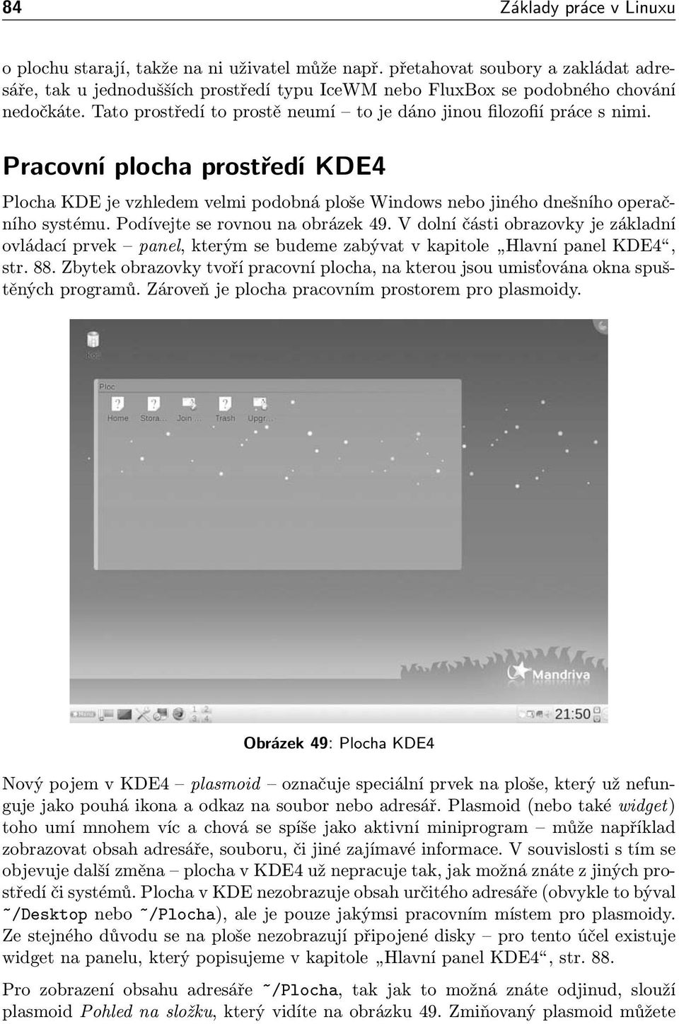 Podívejte se rovnou na obrázek 49. V dolní části obrazovky je základní ovládací prvek panel, kterým se budeme zabývat v kapitole Hlavní panel KDE4, str. 88.