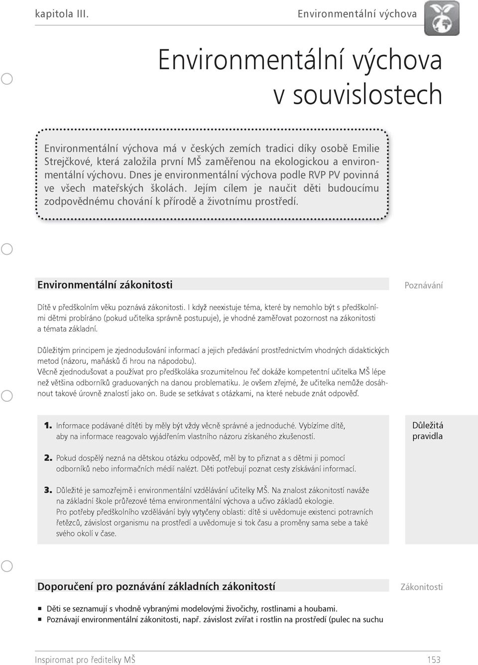 environmentální výchovu. Dnes je environmentální výchova podle RVP PV povinná ve všech mateřských školách. Jejím cílem je naučit děti budoucímu zodpovědnému chování k přírodě a životnímu prostředí.