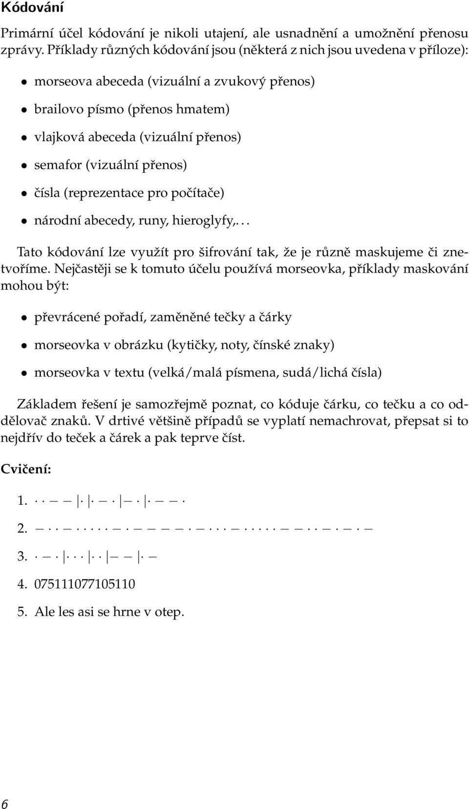 (vizuální přenos) čísla (reprezentace pro počítače) národní abecedy, runy, hieroglyfy,... Tato kódování lze využít pro šifrování tak, že je různě maskujeme či znetvoříme.