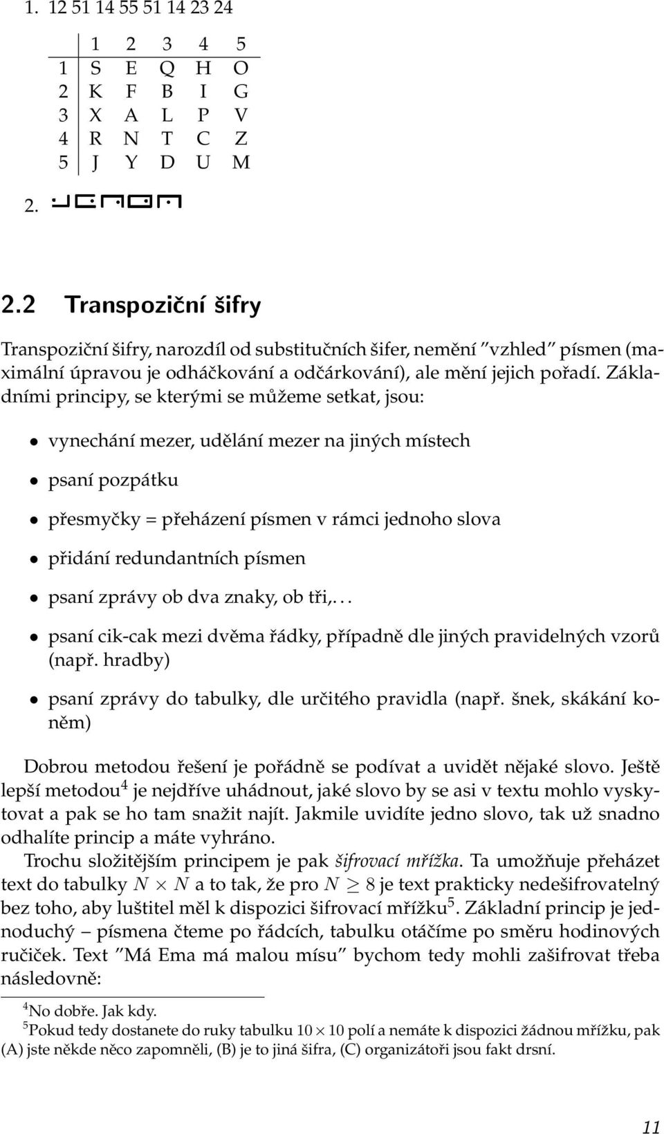 Základními principy, se kterými se můžeme setkat, jsou: vynechání mezer, udělání mezer na jiných místech psaní pozpátku přesmyčky = přeházení písmen v rámci jednoho slova přidání redundantních písmen