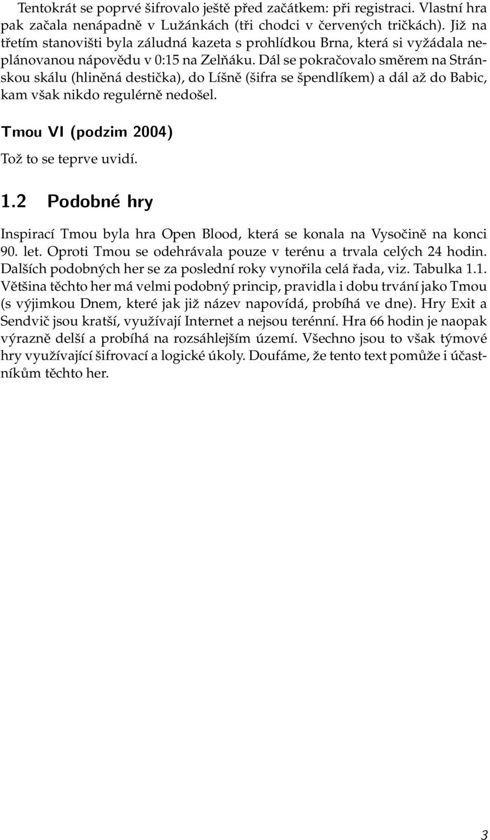 Dál se pokračovalo směrem na Stránskou skálu (hliněná destička), do Líšně (šifra se špendlíkem) a dál až do Babic, kam však nikdo regulérně nedošel. Tmou VI (podzim 2004) Tož to se teprve uvidí. 1.