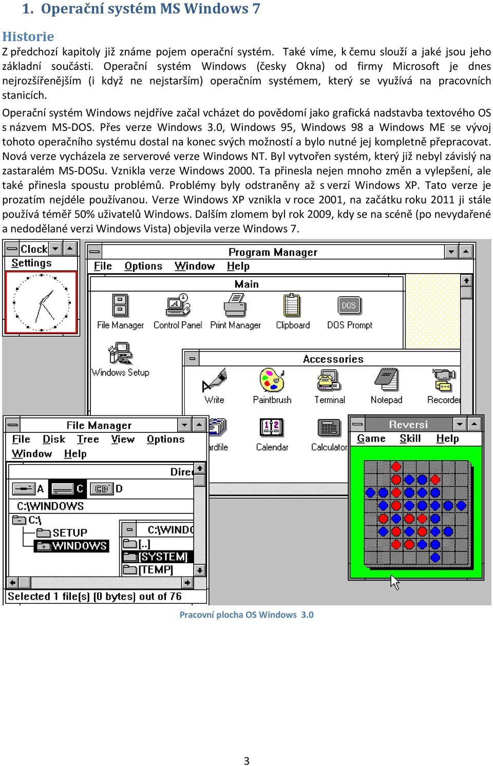 Operační systém Windows nejdříve začal vcházet do povědomí jako grafická nadstavba textového OS s názvem MS-DOS. Přes verze Windows 3.