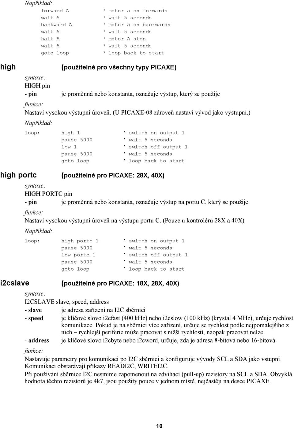 ) loop: high 1 switch on output 1 pause 5000 low 1 switch off output 1 pause 5000 high portc (použitelné pro PICAXE: 28X, 40X) HIGH PORTC pin - pin je proměnná nebo konstanta, označuje výstup na