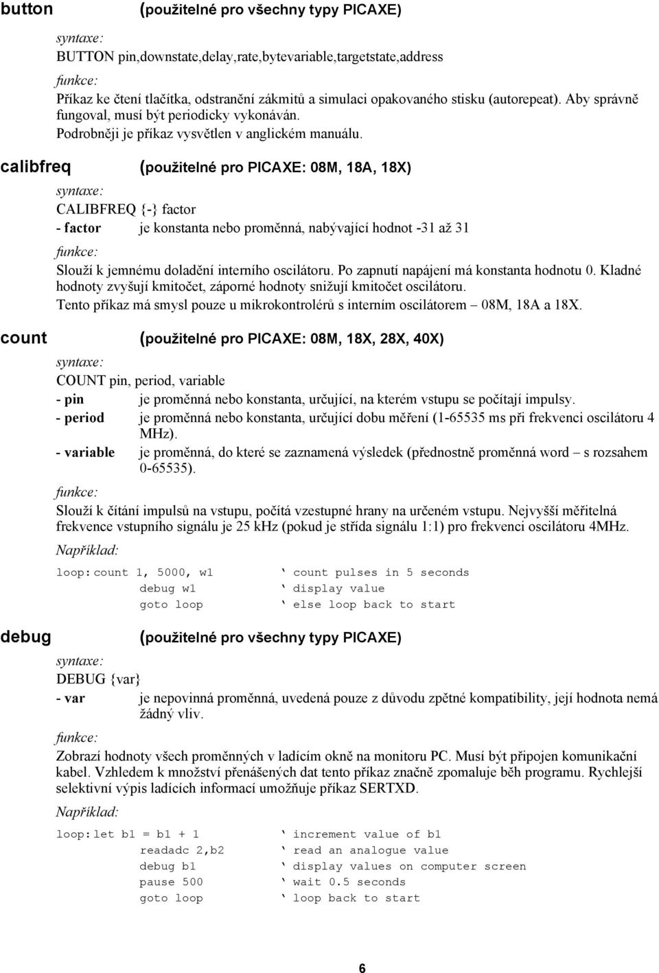 calibfreq (použitelné pro PICAXE: 08M, 18A, 18X) CALIBFREQ {-} factor - factor je konstanta nebo proměnná, nabývající hodnot -31 až 31 Slouží k jemnému doladění interního oscilátoru.