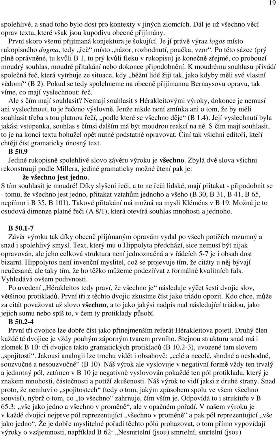 Po této sázce (prý plně oprávněné, tu kvůli B 1, tu prý kvůli fleku v rukopisu) je konečně zřejmé, co probouzí moudrý souhlas, moudré přitakání nebo dokonce připodobnění.