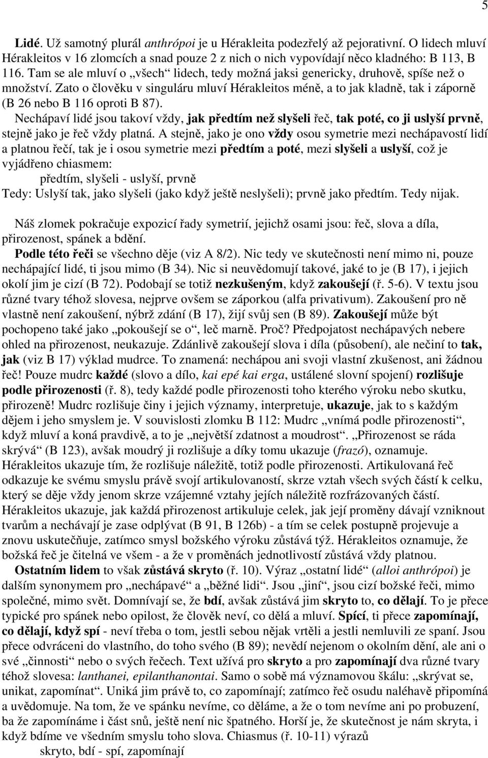 Zato o člověku v singuláru mluví Hérakleitos méně, a to jak kladně, tak i záporně (B 26 nebo B 116 oproti B 87).