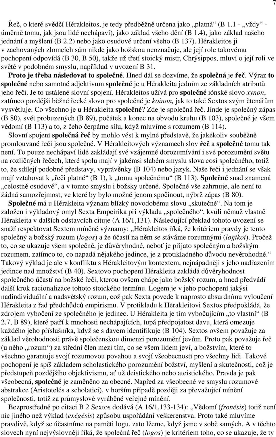 Hérakleitos ji v zachovaných zlomcích sám nikde jako božskou neoznačuje, ale její role takovému pochopení odpovídá (B 30, B 50), takže už třetí stoický mistr, Chrýsippos, mluví o její roli ve světě v