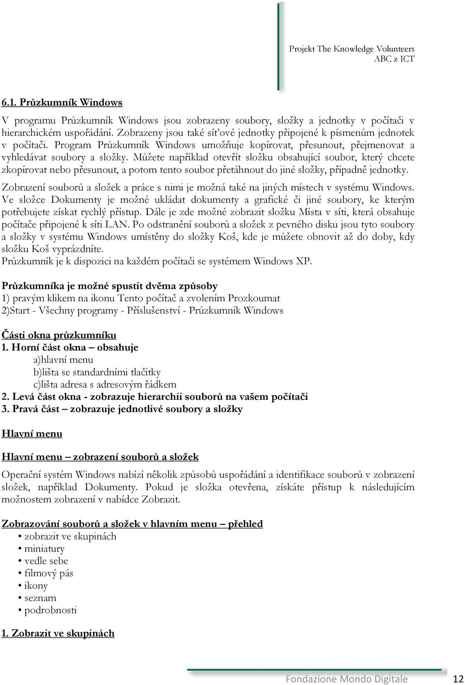 Můžete například otevřít složku obsahující soubor, který chcete zkopírovat nebo přesunout, a potom tento soubor přetáhnout do jiné složky, případně jednotky.