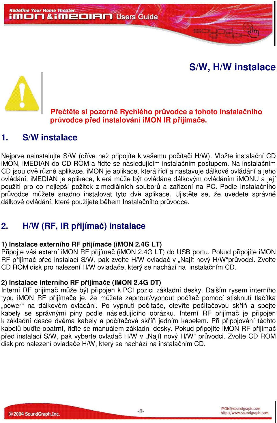 Na instalačním CD jsou dvě různé aplikace. imon je aplikace, která řídí a nastavuje dálkové ovládání a jeho ovládání.