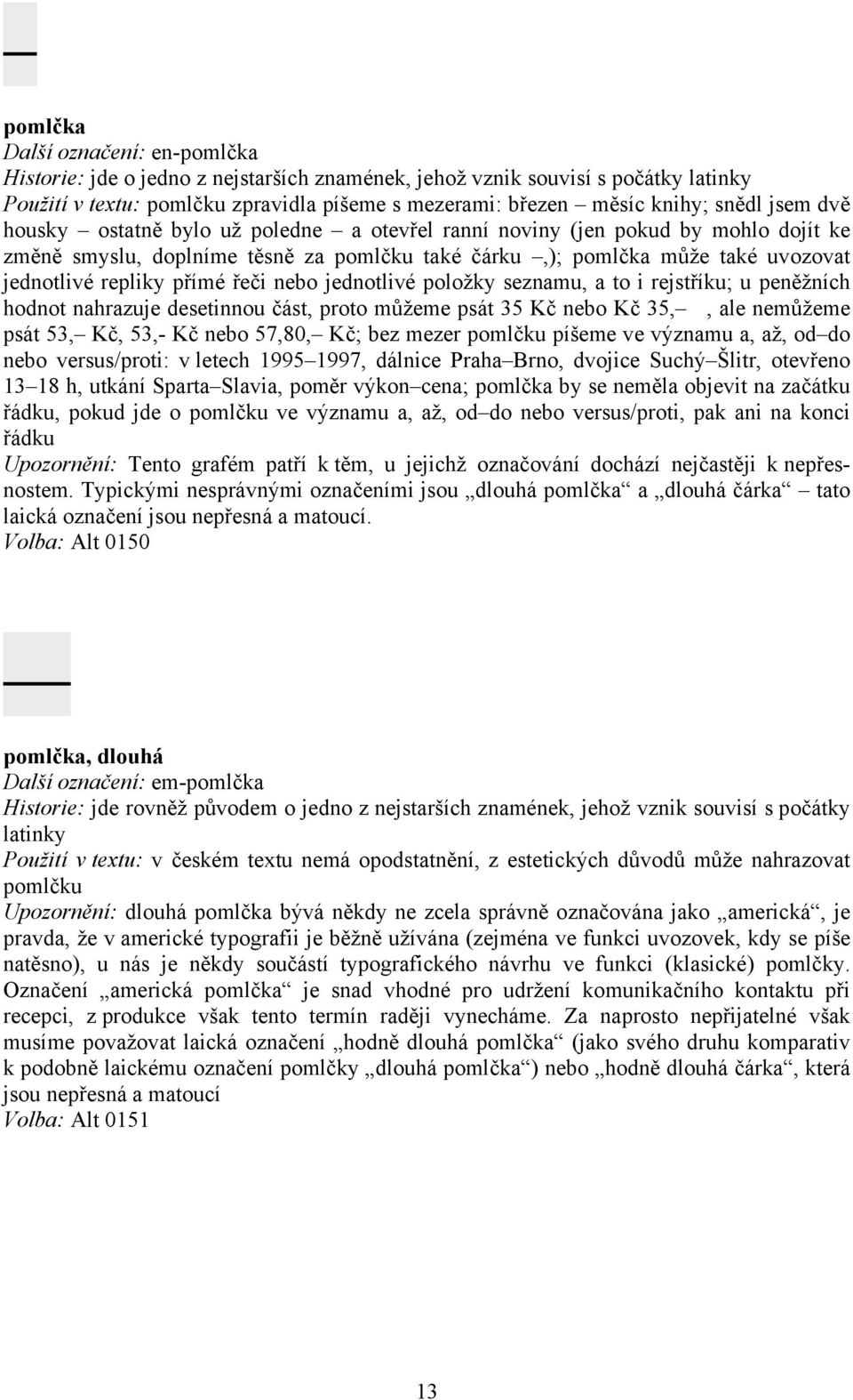 řeči nebo jednotlivé položky seznamu, a to i rejstříku; u peněžních hodnot nahrazuje desetinnou část, proto můžeme psát 35 Kč nebo Kč 35,, ale nemůžeme psát 53, Kč, 53,- Kč nebo 57,80, Kč; bez mezer