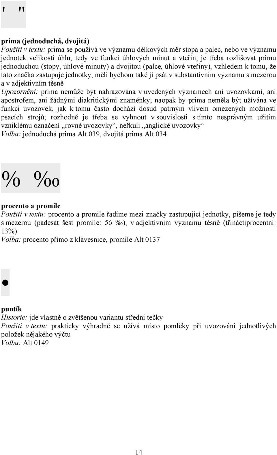 a v adjektivním těsně Upozornění: prima nemůže být nahrazována v uvedených významech ani uvozovkami, ani apostrofem, ani žádnými diakritickými znaménky; naopak by prima neměla být užívána ve funkci