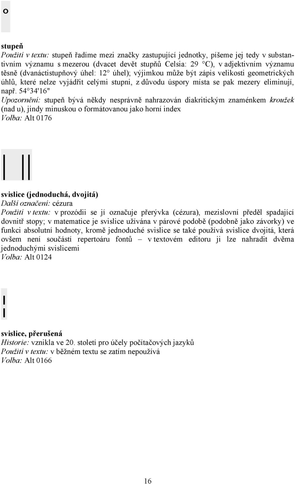 54 34'16" Upozornění: stupeň bývá někdy nesprávně nahrazován diakritickým znaménkem kroužek (nad u), jindy minuskou o formátovanou jako horní index Volba: Alt 0176 svislice (jednoduchá, dvojitá)