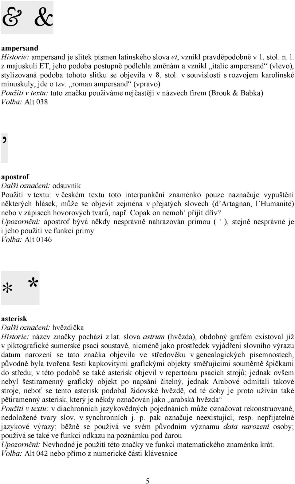 roman ampersand (vpravo) Použití v textu: tuto značku používáme nejčastěji v názvech firem (Brouk & Babka) Volba: Alt 038 apostrof Další označení: odsuvník Použití v textu: v českém textu toto