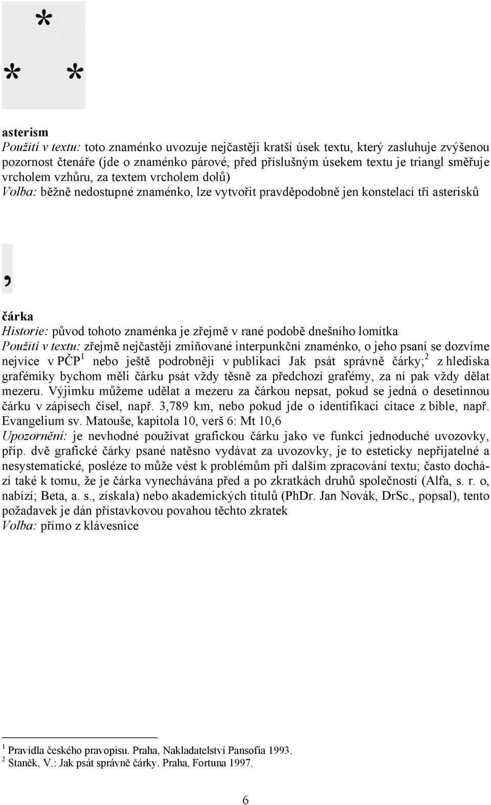 dnešního lomítka Použití v textu: zřejmě nejčastěji zmiňované interpunkční znaménko, o jeho psaní se dozvíme nejvíce v PČP 1 nebo ještě podrobněji v publikaci Jak psát správně čárky; 2 z hlediska