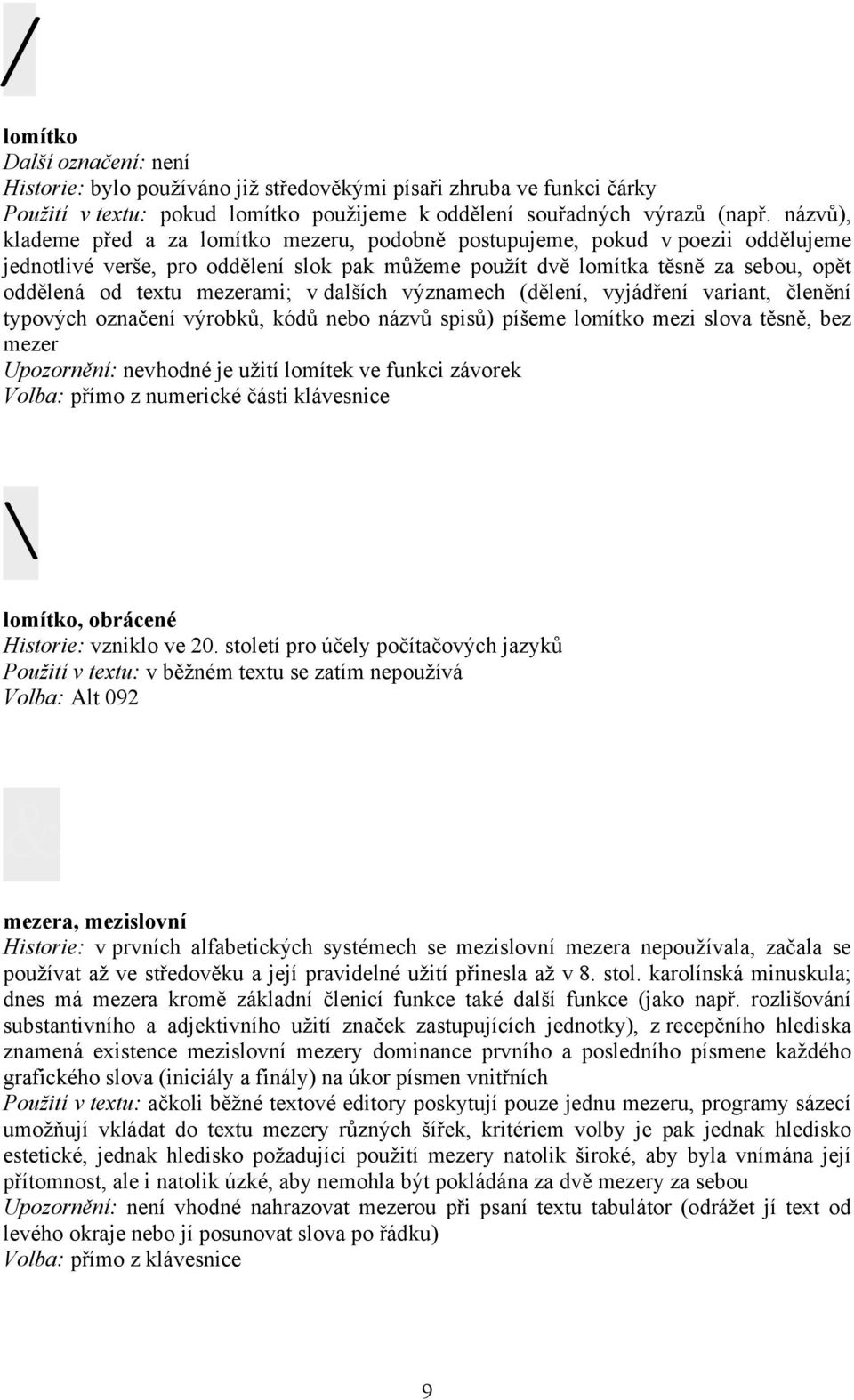 mezerami; v dalších významech (dělení, vyjádření variant, členění typových označení výrobků, kódů nebo názvů spisů) píšeme lomítko mezi slova těsně, bez mezer Upozornění: nevhodné je užití lomítek ve