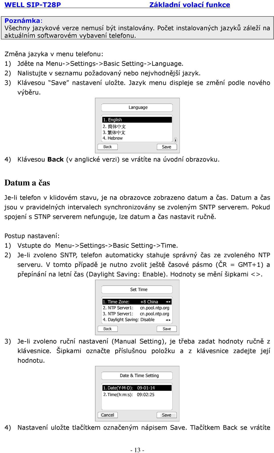 Jazyk menu displeje se změní podle nového výběru. 4) Klávesou Back (v anglické verzi) se vrátíte na úvodní obrazovku. Datum a čas Je-li telefon v klidovém stavu, je na obrazovce zobrazeno datum a čas.