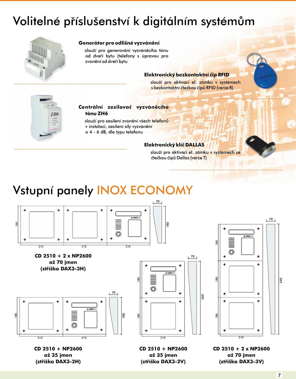 zámku v systémech s bezkontaktní čtečkou čipů RFID (verze R) Centrální zesilovač vyzváněcího tónu ZH6 slouží pro zesílení zvonění všech telefonů v instalaci, zesílení síly vyzvánění o 4-6 db, dle