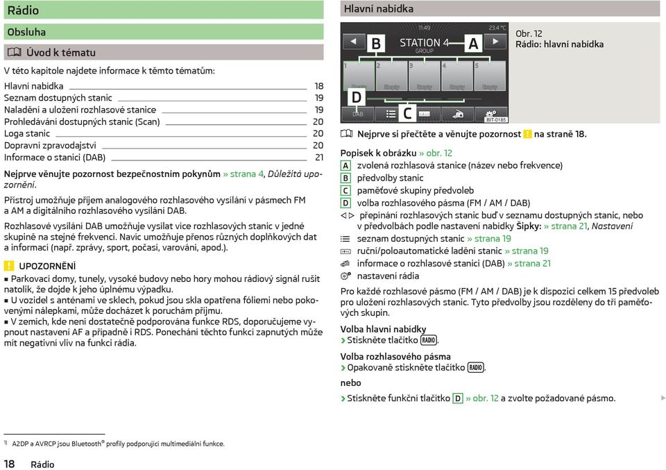 Přístroj umožňuje příjem analogového rozhlasového vysílání v pásmech FM a AM a digitálního rozhlasového vysílání DAB.