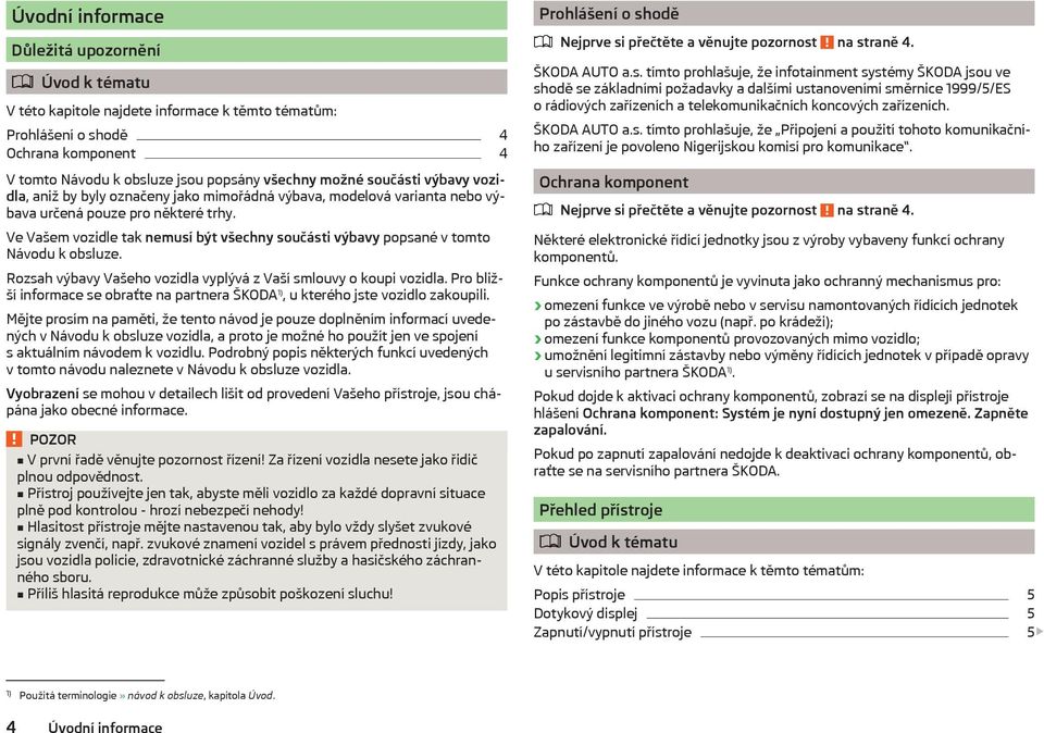 Ve Vašem vozidle tak nemusí být všechny součásti výbavy popsané v tomto Návodu k obsluze. Rozsah výbavy Vašeho vozidla vyplývá z Vaší smlouvy o koupi vozidla.