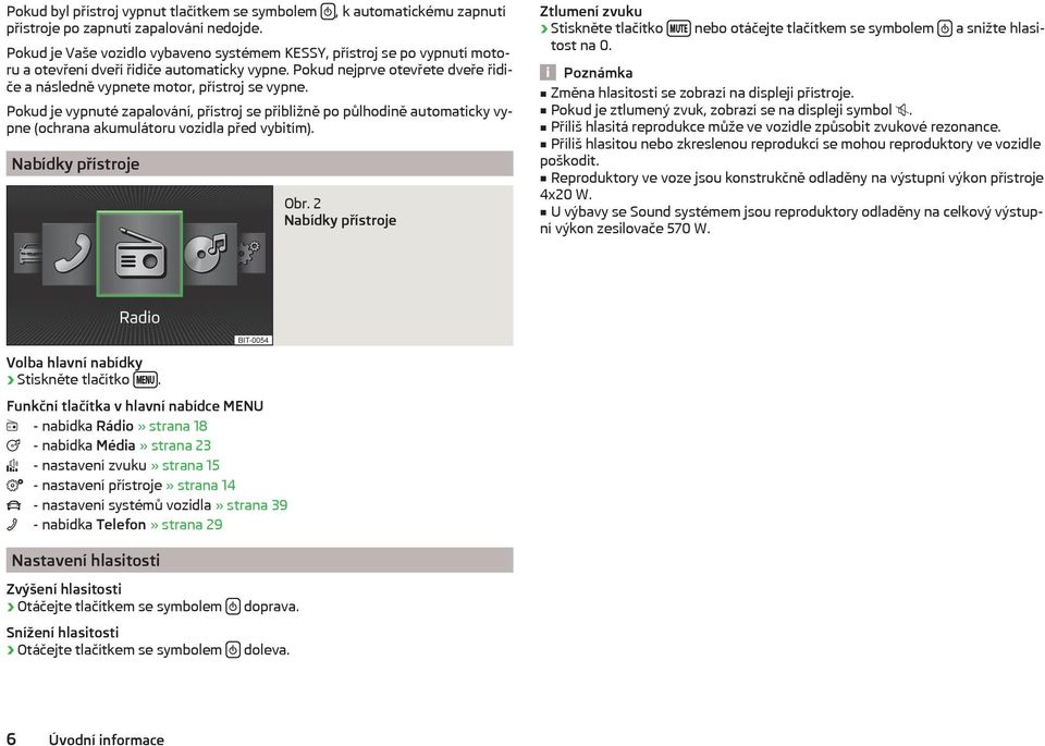 Pokud je vypnuté zapalování, přístroj se přibližně po půlhodině automaticky vypne (ochrana akumulátoru vozidla před vybitím). Nabídky přístroje Obr.