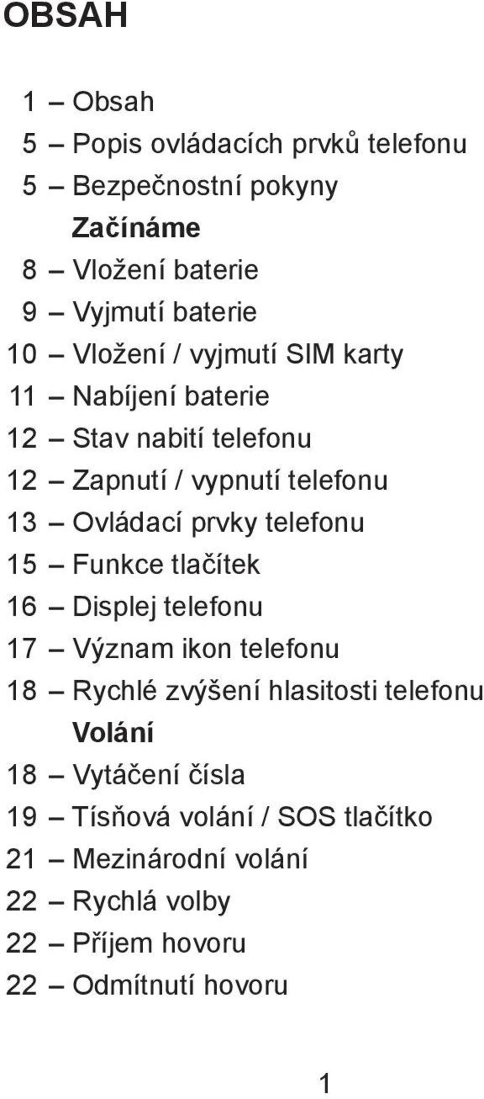 telefonu 15 Funkce tlačítek 16 Displej telefonu 17 Význam ikon telefonu 18 Rychlé zvýšení hlasitosti telefonu Volání 18