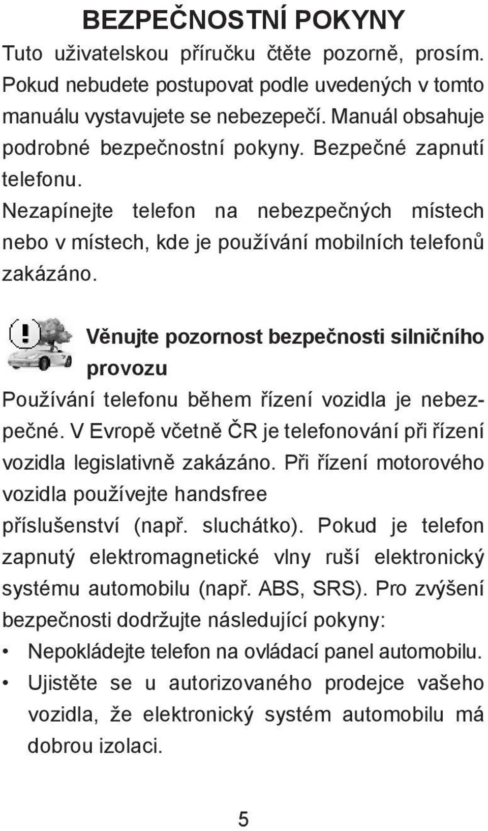 Věnujte pozornost bezpečnosti silničního provozu Používání telefonu během řízení vozidla je nebezpečné. V Evropě včetně ČR je telefonování při řízení vozidla legislativně zakázáno.