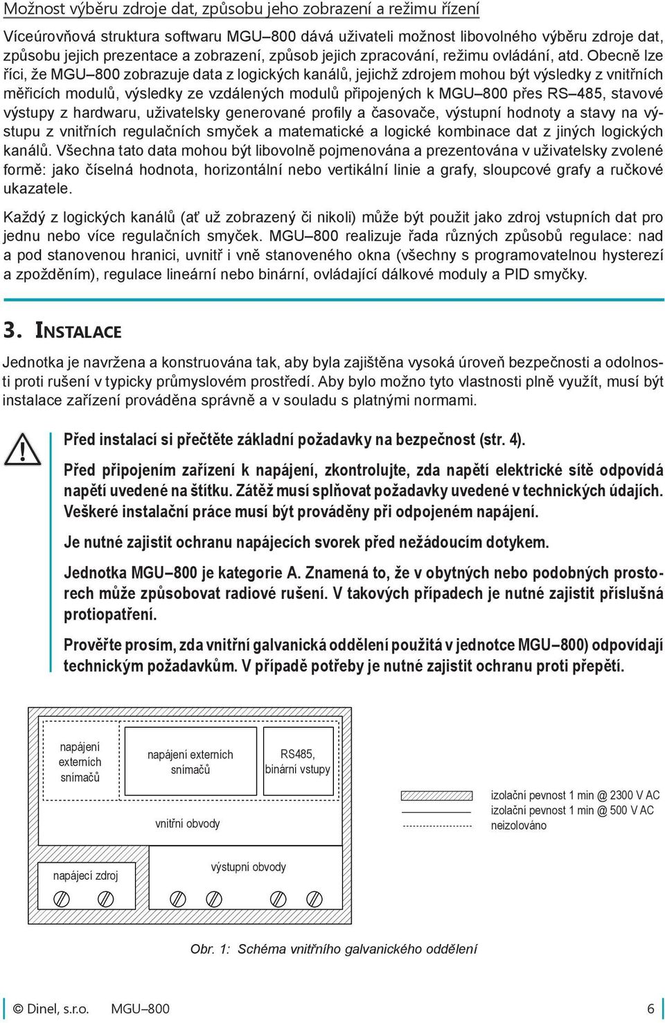 Obecně lze říci, že MGU 800 zobrazuje data z logických kanálů, jejichž zdrojem mohou být výsledky z vnitřních měřicích modulů, výsledky ze vzdálených modulů připojených k MGU 800 přes RS 485, stavové