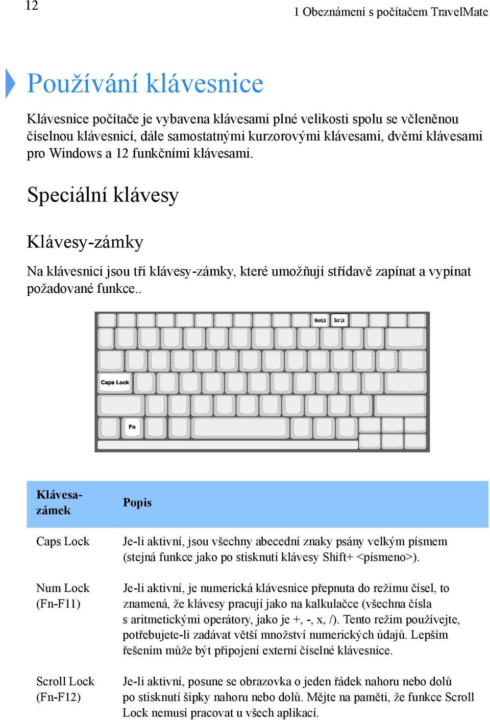 . Klávesazámek Caps Lock Num Lock (Fn-F11) Scroll Lock (Fn-F12) Popis Je-li aktivní, jsou všechny abecední znaky psány velkým písmem (stejná funkce jako po stisknutí klávesy Shift+ <písmeno>).