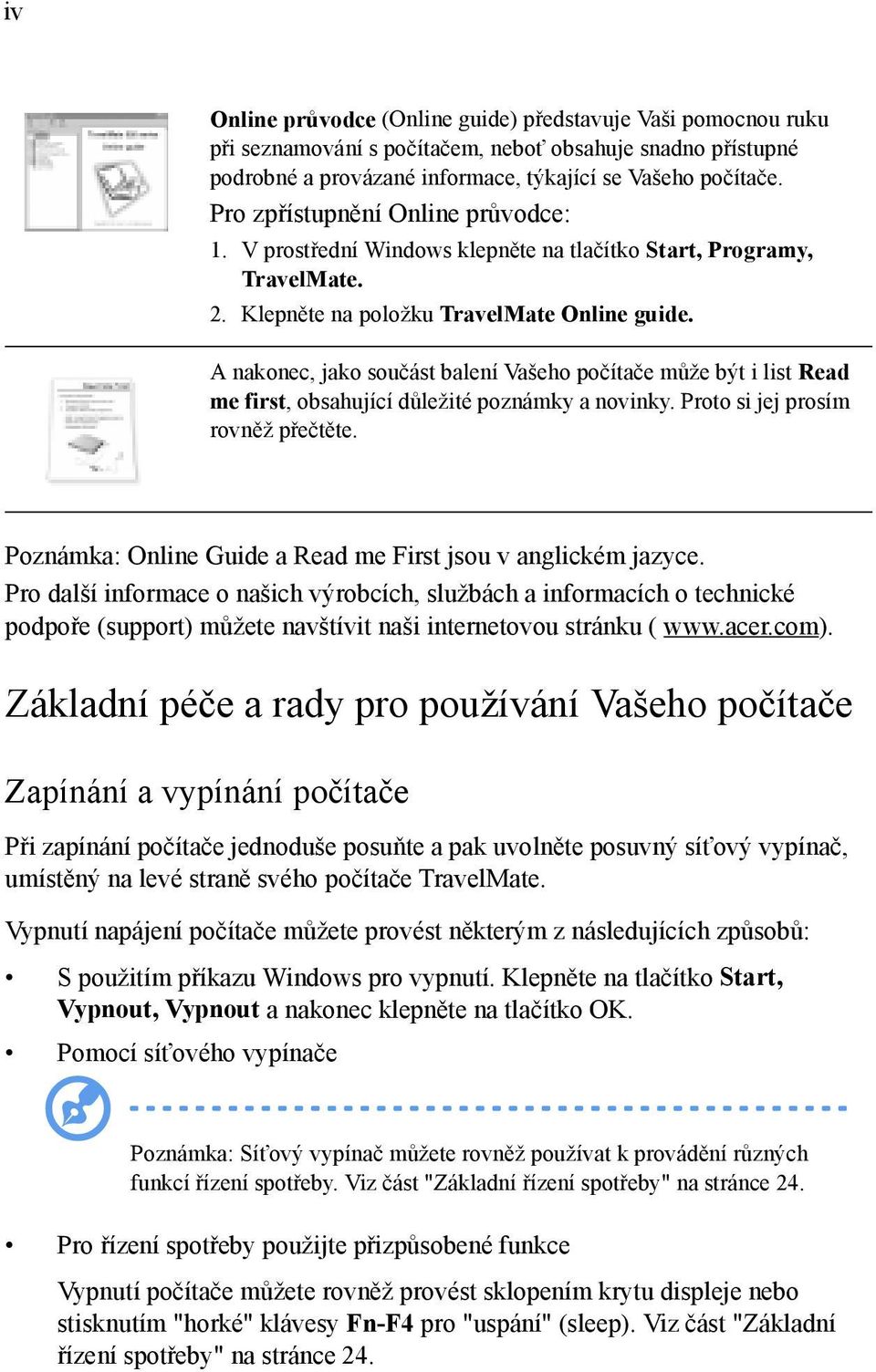 A nakonec, jako součást balení Vašeho počítače může být i list Read me first, obsahující důležité poznámky a novinky. Proto si jej prosím rovněž přečtěte.