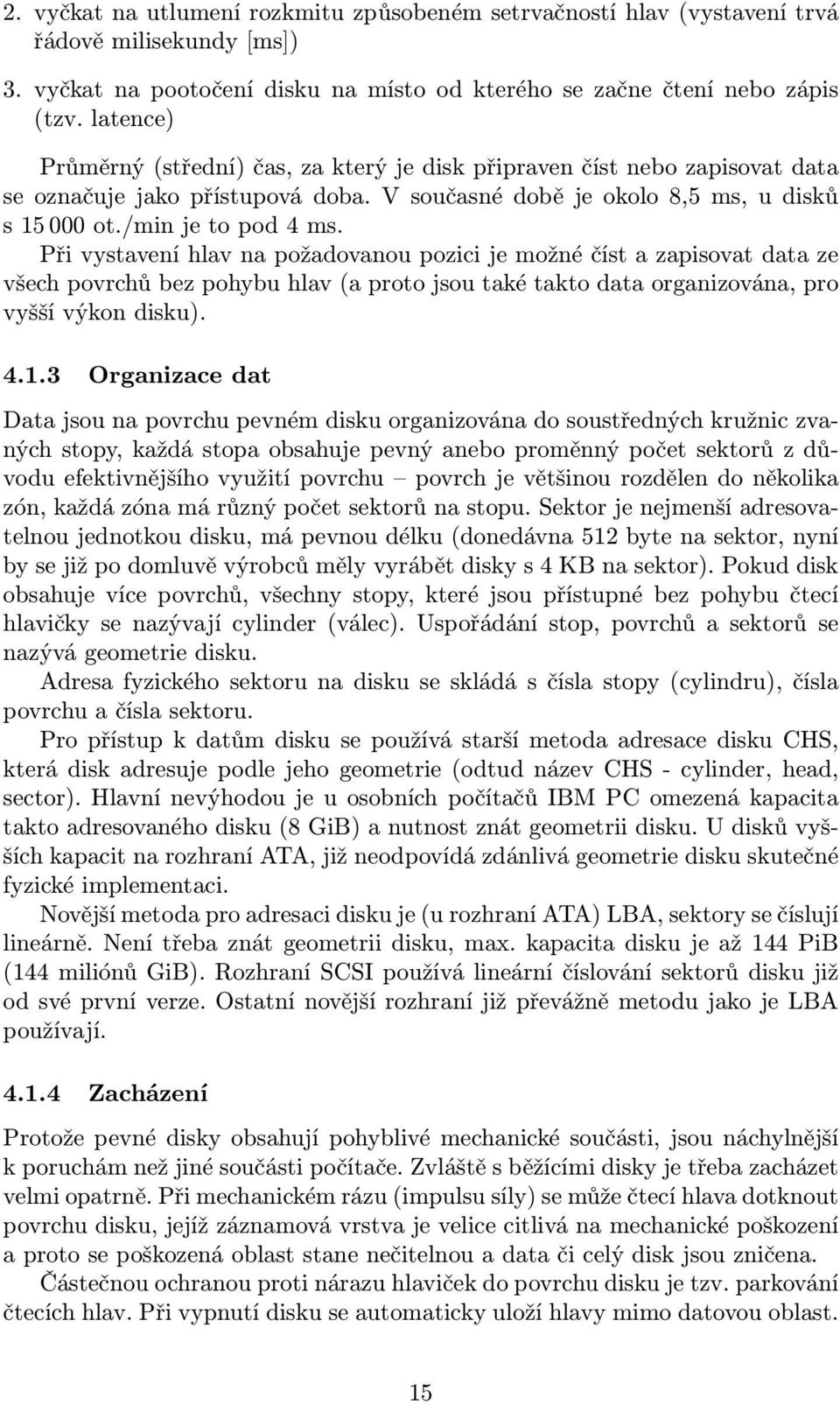 Při vystavení hlav na požadovanou pozici je možné číst a zapisovat data ze všech povrchů bez pohybu hlav (a proto jsou také takto data organizována, pro vyšší výkon disku). 4.1.