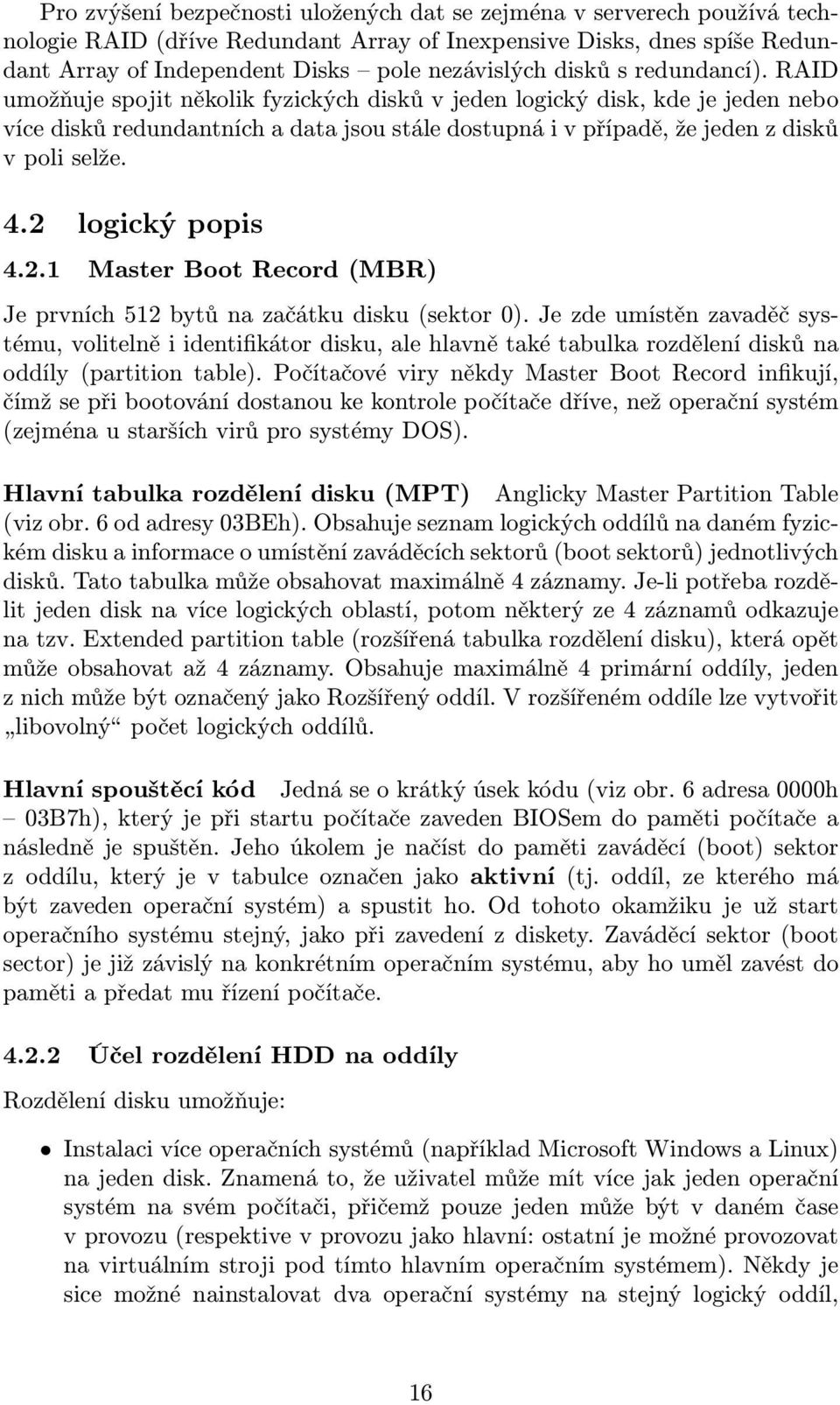 RAID umožňuje spojit několik fyzických disků v jeden logický disk, kde je jeden nebo více disků redundantních a data jsou stále dostupná i v případě, že jeden z disků v poli selže. 4.