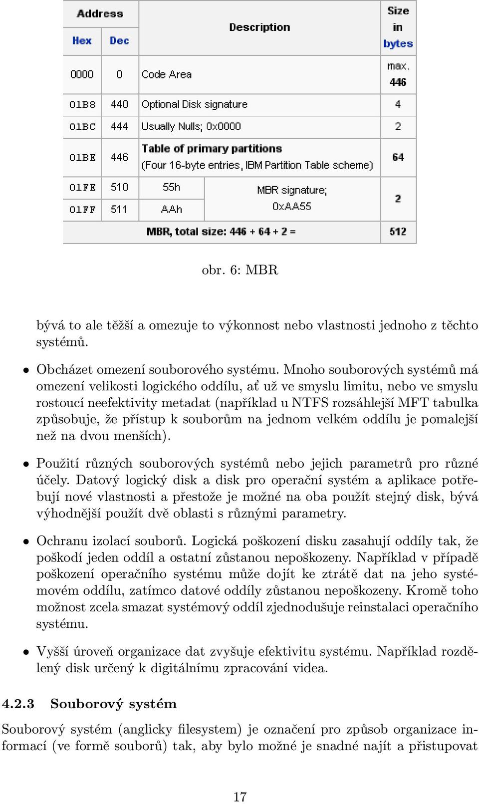 souborům na jednom velkém oddílu je pomalejší než na dvou menších). Použití různých souborových systémů nebo jejich parametrů pro různé účely.