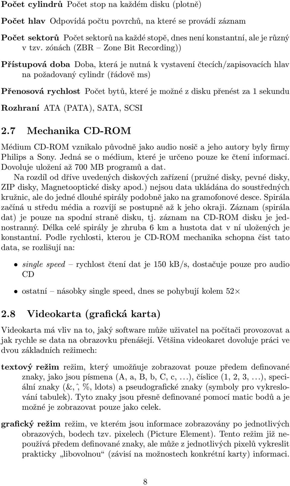 přenést za 1 sekundu Rozhraní ATA (PATA), SATA, SCSI 2.7 Mechanika CD-ROM Médium CD-ROM vznikalo původně jako audio nosič a jeho autory byly firmy Philips a Sony.