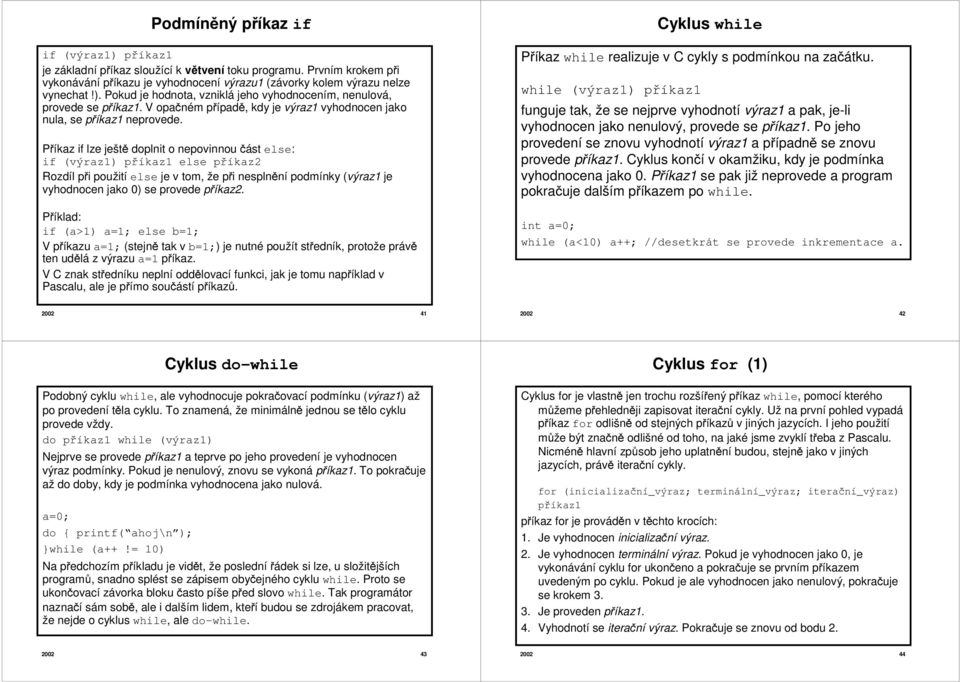 Příkaz if lze ještě doplnit o nepovinnou část else: if (výraz1) příkaz1 else příkaz2 Rozdíl při použití else je v tom, že při nesplnění podmínky (výraz1 je vyhodnocen jako 0) se provede příkaz2.