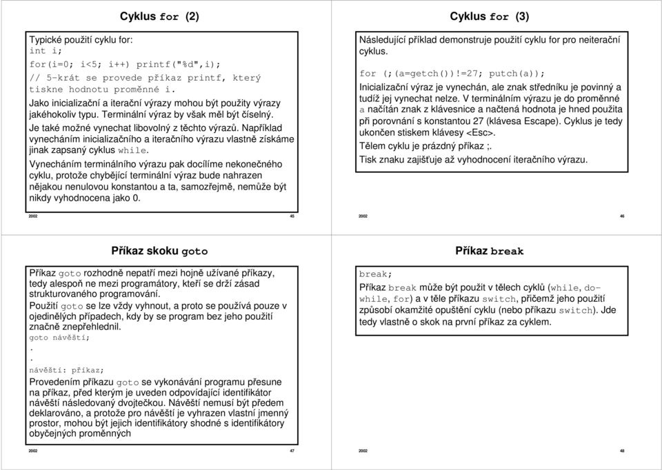 Například vynecháním inicializačního a iteračního výrazu vlastně získáme jinak zapsaný cyklus while.