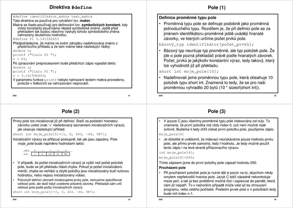 141592653 Předpokládejme, že máme ve svém zdrojáku nadefinována makro z předchozího příkladu a že tam máme také následující řádky: double c; printf ("Cislo PI "); c = PI; Po zpracování preprocesorem