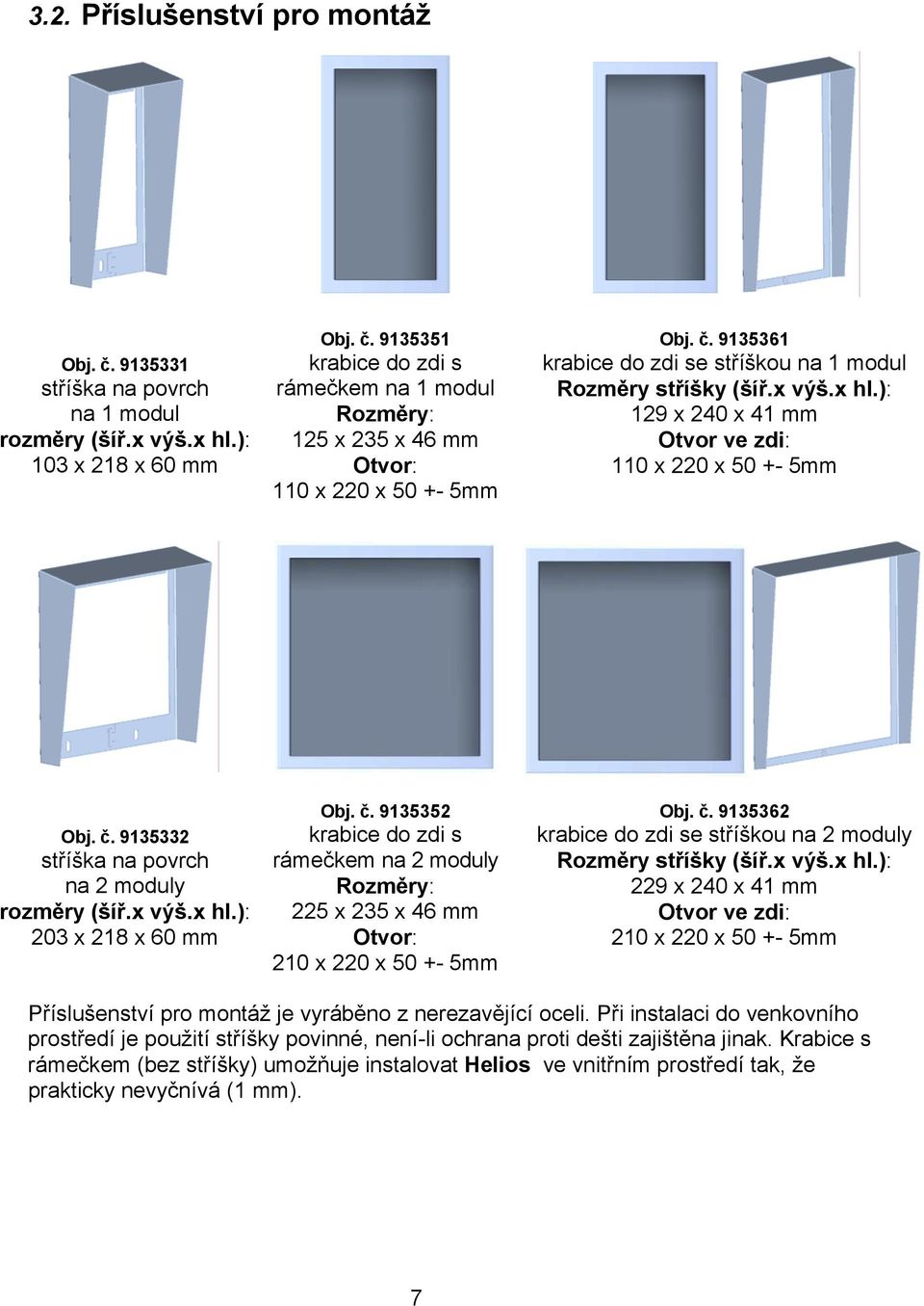 x výš.x hl.): 203 x 218 x 60 mm Obj. č. 9135352 krabice do zdi s rámečkem na 2 moduly Rozměry: 225 x 235 x 46 mm Otvor: 210 x 220 x 50 +- 5mm Obj. č. 9135362 krabice do zdi se stříškou na 2 moduly Rozměry stříšky (šíř.