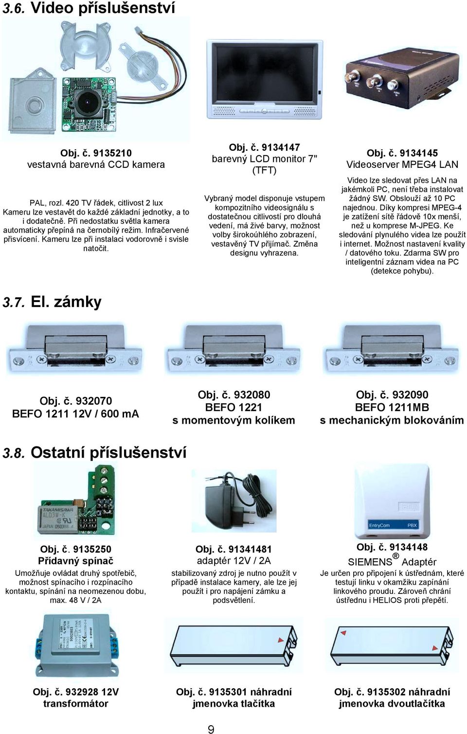 rnobílý režim. Infračervené přisvícení. Kameru lze při instalaci vodorovně i svisle natočit. 3.7. El. zámky Obj. č.