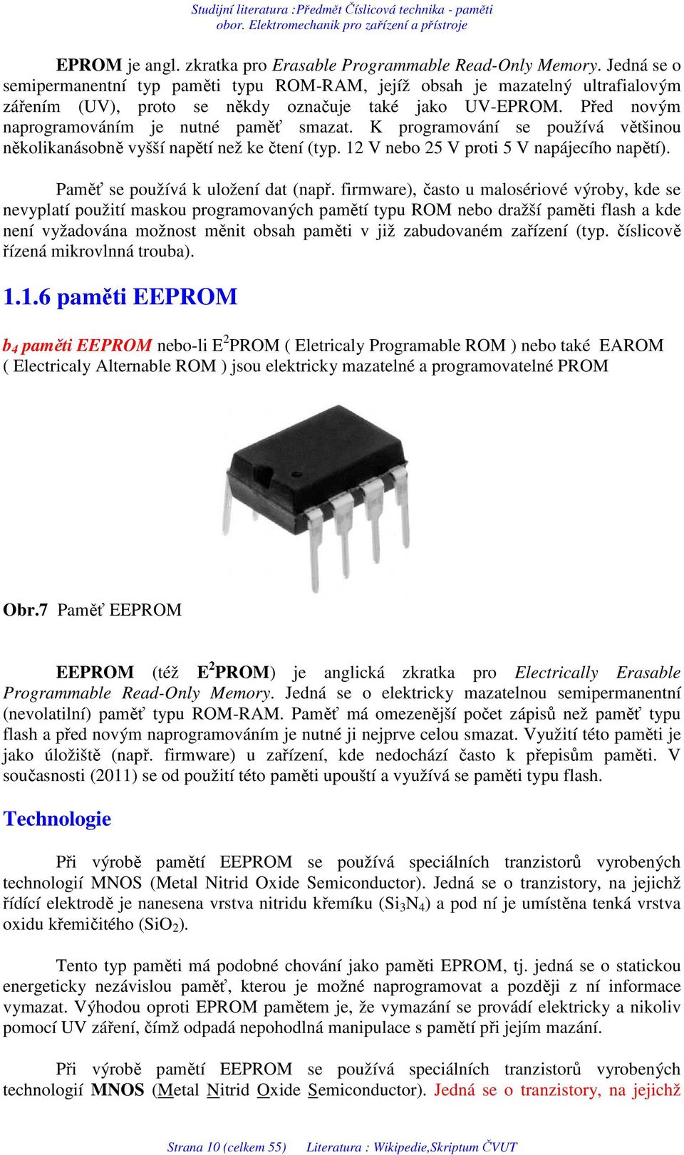 K programování se používá většinou několikanásobně vyšší napětí než ke čtení (typ. 12 V nebo 25 V proti 5 V napájecího napětí). Paměť se používá k uložení dat (např.