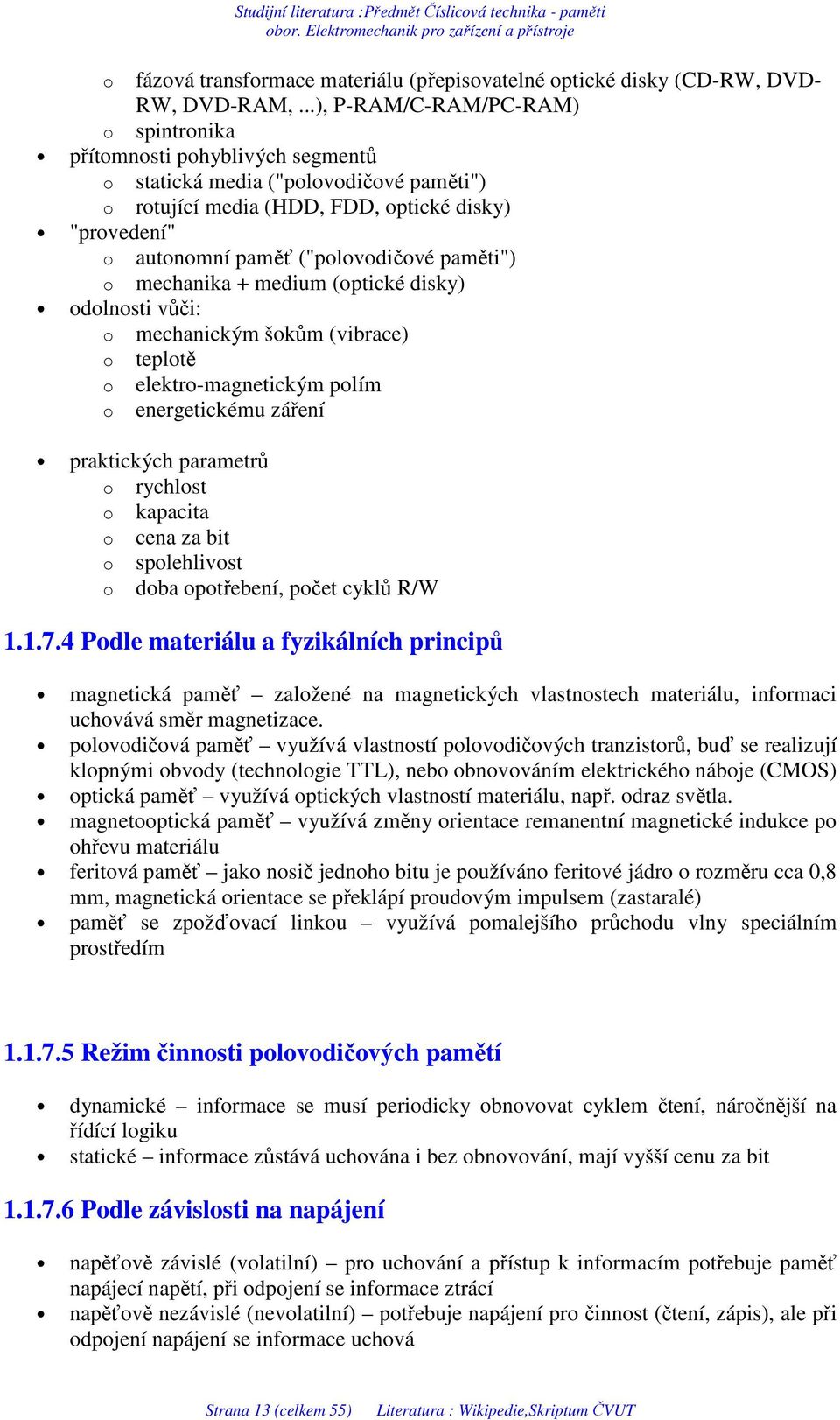 ("polovodičové paměti") o mechanika + medium (optické disky) odolnosti vůči: o mechanickým šokům (vibrace) o teplotě o elektro-magnetickým polím o energetickému záření praktických parametrů o