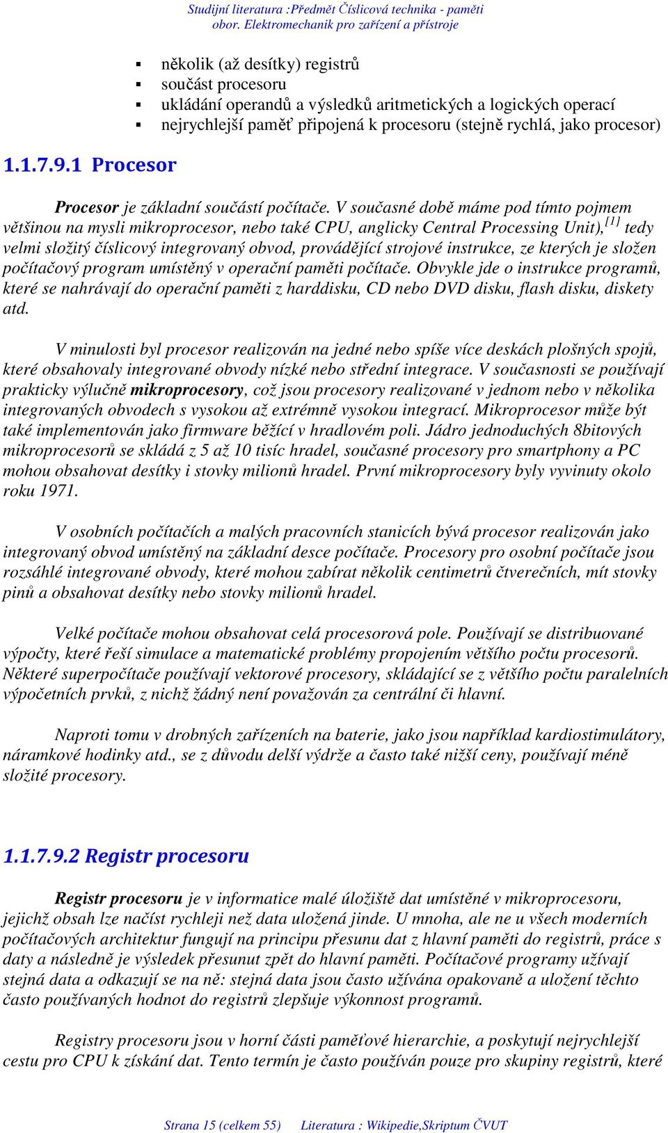 V současné době máme pod tímto pojmem většinou na mysli mikroprocesor, nebo také CPU, anglicky Central Processing Unit), [1] tedy velmi složitý číslicový integrovaný obvod, provádějící strojové